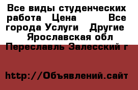 Все виды студенческих работа › Цена ­ 100 - Все города Услуги » Другие   . Ярославская обл.,Переславль-Залесский г.